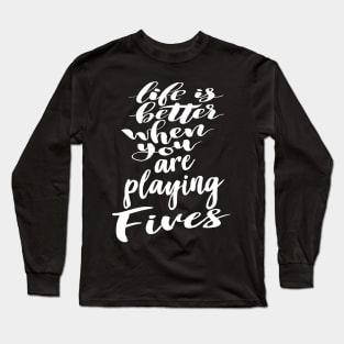 Life Is Better When You Are Playing Fives Long Sleeve T-Shirt